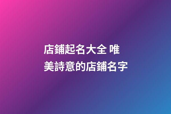 店鋪起名大全 唯美詩意的店鋪名字-第1張-店鋪起名-玄機派